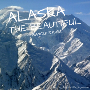 Visiting Alaska, the Beautiful #BayouTravel
