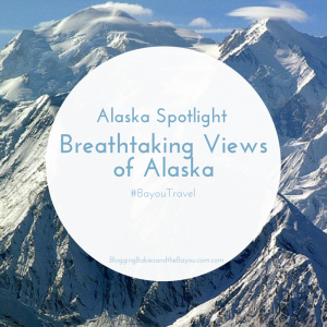 Alaska Spotlight – Breathtaking Views of Alaska #BayouTravel